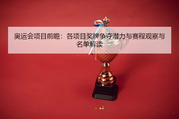 奥运会项目前瞻：各项目奖牌争夺潜力与赛程观察与名单解读